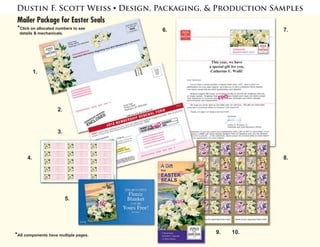 1.
2.
3.
4.
5.
6. 7.
8.
9.
Dustin F. Scott Weiss • Design, Packaging, & Production Samples
Mailer Package for Easter Seals
*Click on allocated numbers to see
details & mechanicals.
10.*All components have multiple pages.
 