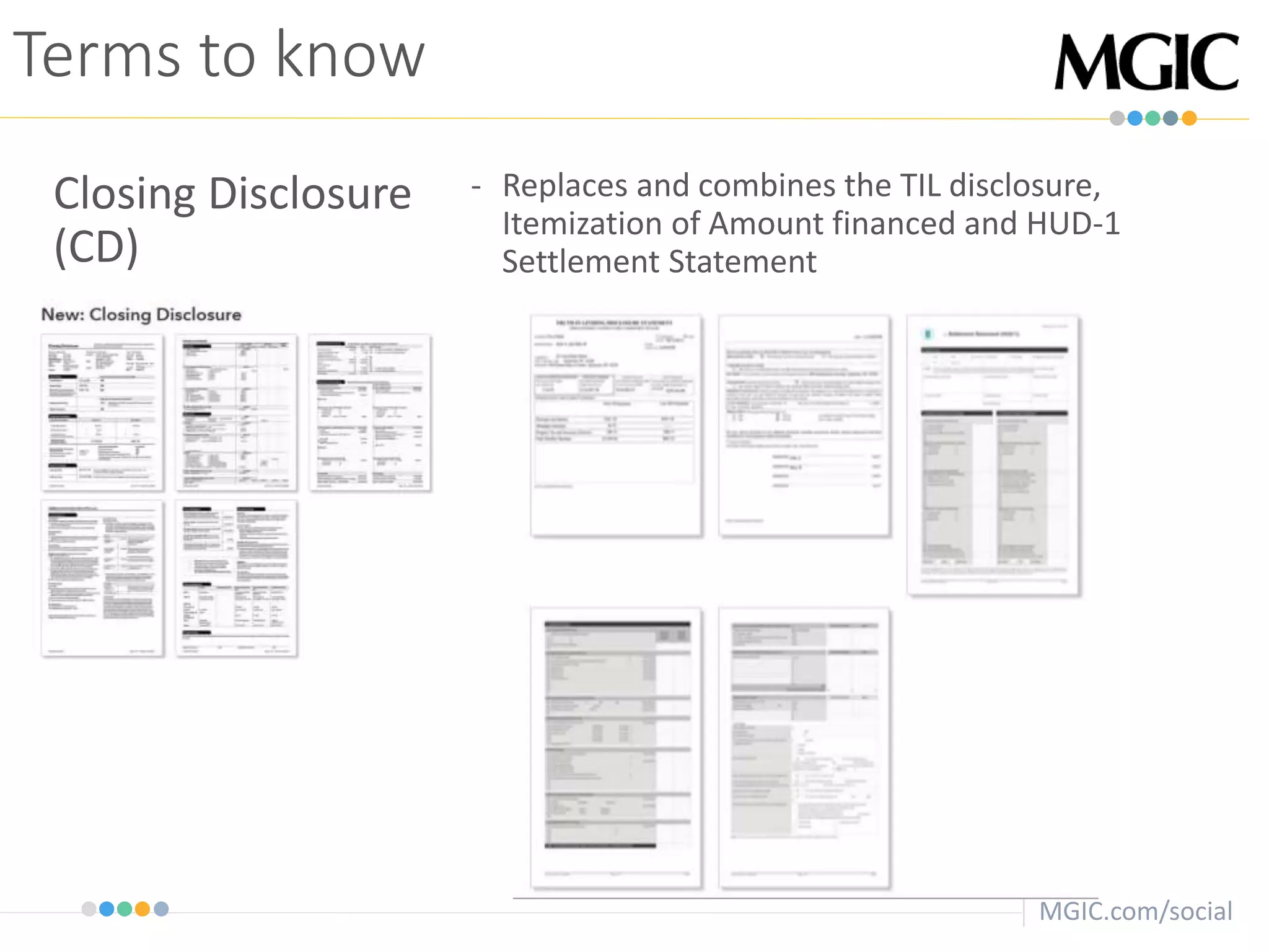 MGIC.com/social
Terms to know
Closing Disclosure
(CD)
- Replaces and combines the TIL disclosure,
Itemization of Amount financed and HUD-1
Settlement Statement
 