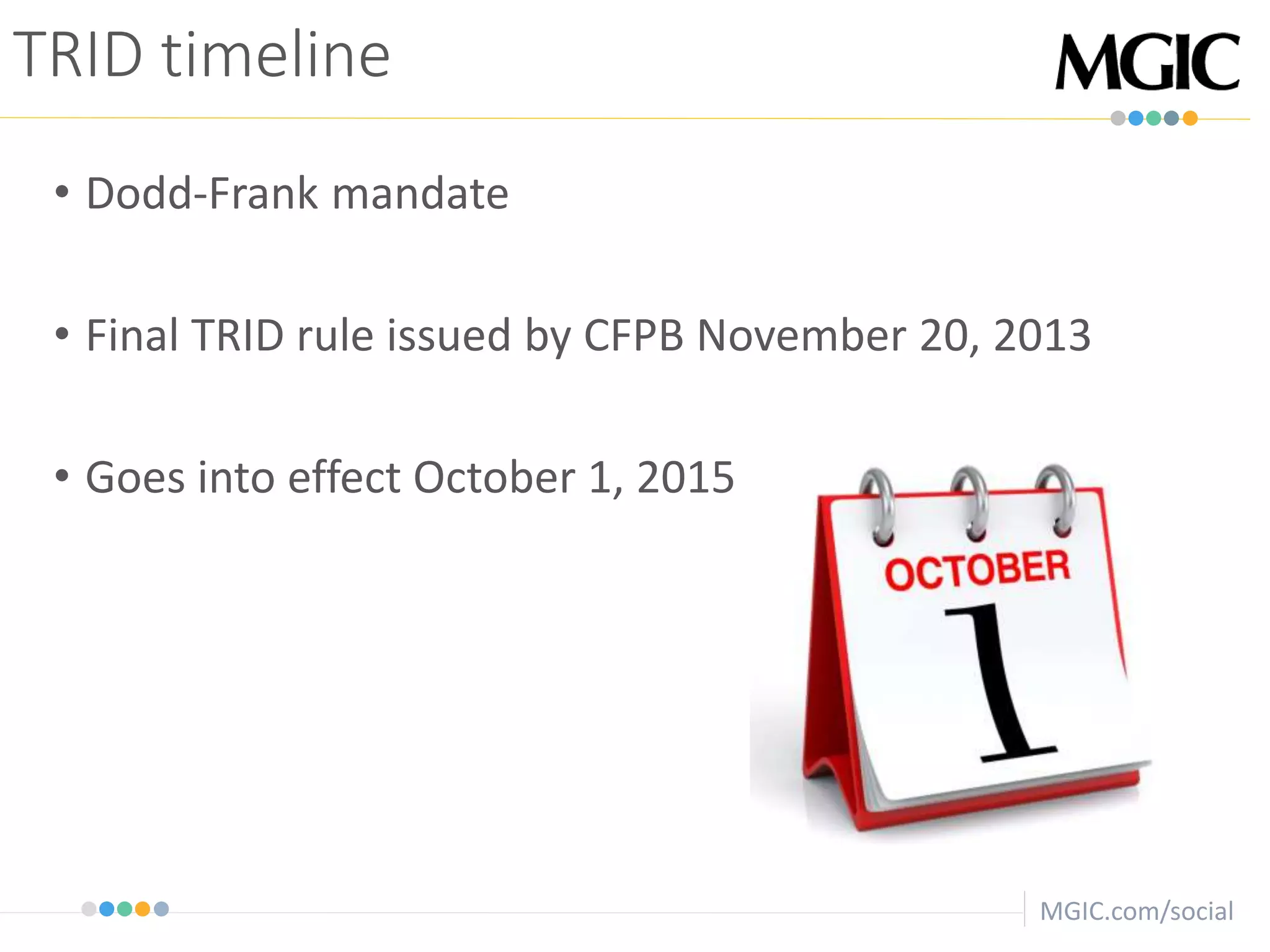 MGIC.com/social
TRID timeline
• Dodd-Frank mandate
• Final TRID rule issued by CFPB November 20, 2013
• Goes into effect October 1, 2015
 