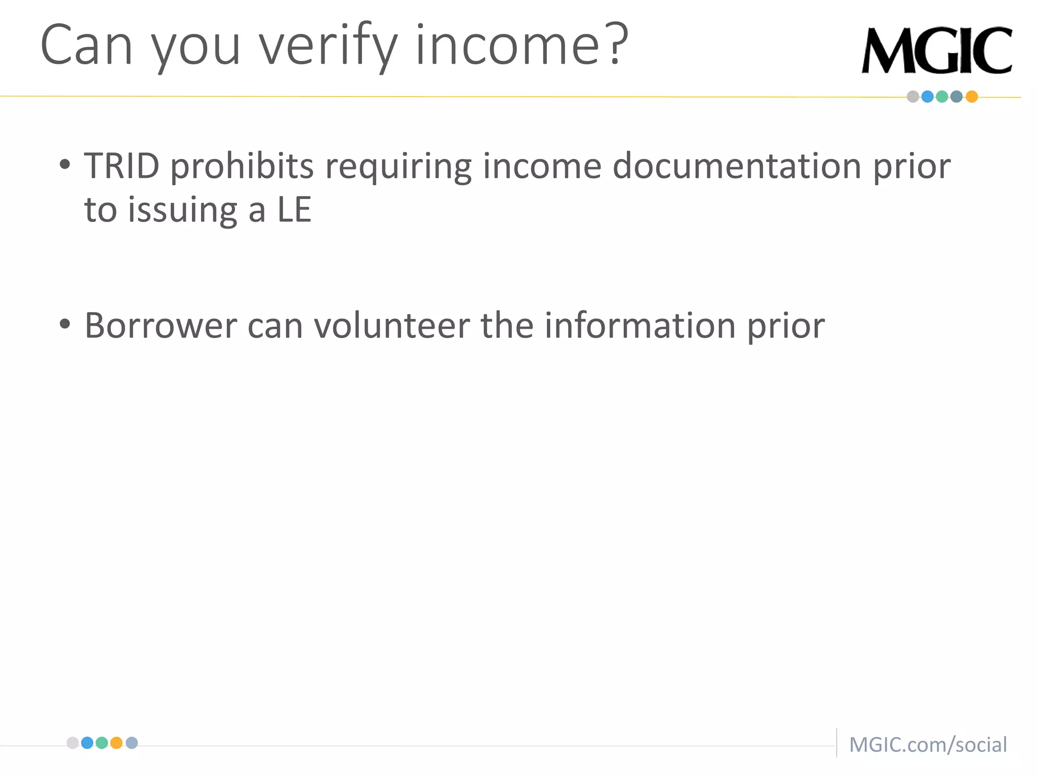 MGIC.com/social
• TRID prohibits requiring income documentation prior
to issuing a LE
• Borrower can volunteer the information prior
Can you verify income?
 