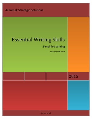 A r n o m a k
2015
Essential Writing Skills
Simplified Writing
Arnold Makumba
Arnomak Strategic Solutions
 