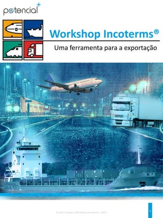 1Fausto Campos | Workshop Incoterms | 2015
Workshop Incoterms®
Uma ferramenta para a exportação
 