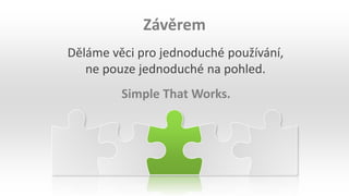 Děláme věci pro jednoduché používání,
ne pouze jednoduché na pohled.
Závěrem
Simple That Works.
 