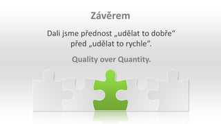 Dali jsme přednost „udělat to dobře“
před „udělat to rychle“.
Závěrem
Quality over Quantity.
 