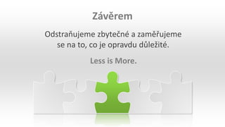 Odstraňujeme zbytečné a zaměřujeme
se na to, co je opravdu důležité.
Závěrem
Less is More.
 