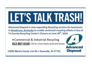 Advanced Disposal is now expanding Recycling services for businesses
in Henderson, Kentucky to enable continued recycling efforts in lieu of
Tri-County Recycling Center’s Closure on June 30th
, 2016
 
