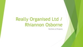 Really Organised Ltd /
Rhiannon Osborne
Portfolio of Projects
 