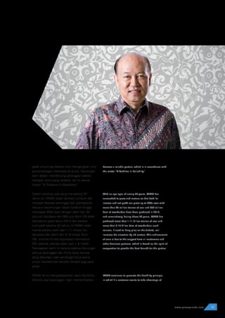pada umumnya bahkan ikut mengangkat citra
pertambangan Indonesia di dunia. Semangat
kami dalam mendukung pelanggan adalah
menjadi mitra yang reliable, hal ini sesuai
motto “A Tradition In Realibility”.
Dalam rentang usia yang menjelang 20
tahun ini, PAMA telah berhasil tumbuh dan
menjadi dewasa sehingga baik pendapatan
maupun keuntungan dapat tumbuh hingga
mencapai 400x lipat dengan lebih dari 94
juta ton batubara dan 855 juta Bcm OB telah
diproduksi pada tahun 2012 dan secara
kumulatif selama 20 tahun ini PAMA telah
memproduksi lebih dari 1,11 milyar ton
batubara dan lebih dari 9,18 milyar Bcm
OB, volume ini bila digunakan menimbun
DKI Jakarta, elevasi akan naik + 6 meter.
Pencapaian kami ini karena adanya dukungan
semua pelanggan dan mitra kerja lainnya,
yang dilandasi oleh semangat kerja sama
untuk memberikan benefit terbaik bagi para
pihak.
PAMA terus mengedepankan asas flexibility,
dimana saat pelanggan ingin memanfaatkan
become a reliable partner, which is in accordance with
the motto “A Tradition in Reliability”.
With an age span of nearly 20 years, PAMA has
succeeded to grow and mature so that both its
income and net profit can grow up to 400x over with
more than 94 million tonnes of coal and 855 million
bcm of overburden have been produced in 2012,
and cumulatively, during these 20 years, PAMA has
produced more than 1.11 billion tonnes of coal and
more than 9.18 billion bcm of overburden; such
volume, if used to heap piles on the Jakarta, will
increase the elevation by +6 meters. This achievement
of ours is due to the support from all customers and
other business partners, which is based on the spirit of
cooperation to provide the best benefit for the parties.
PAMA continues to promote the flexibility principle,
in which if a customer wants to take advantage of
33www.pamapersada.com
 