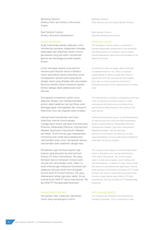 40 2012 ANNUAL REPORT | PT PAMAPERSADA NUSANTARA
Bambang Tjahjono
Direktur Plant dan Direktur Information
Sistem
Dadi Sukarso Yuwono
Direktur Business Development
AUDIT INTERNAL
Audit Internal perusahaan dilakukan untuk
memberikan penilaian independen terhadap
keberadaan dan efektifitas sistem kontrol
perusahaan yang kemudian memberikan
laporan dan bertanggung jawab kepada
Direksi.
Untuk mencapai sasaran yang optimal,
rencana audit tahunan disusun berbasis
resiko yang dibuat secara sistematis untuk
mendapatkan rencana audit yang sesuai
dengan resiko yang dihadapi oleh perusahaan.
Rencana tersebut dikomunikasikan kepada
Direksi sebagai dasar pelaksanaan audit
tahunan.
Peningkatan kompetensi auditor terus
dilakukan dengan cara mengikutsertakan
auditor dalam pelatihan dan sertifikasi audit
sehingga dapat meningkatkan dan menjamin
efektifitas mutu dari kegiatan audit tersebut.
Internal Audit memberikan opini atas
efektifitas internal control dengan
menggunakan sistem penilaian lima level yaitu
Effective, Moderately Effective, Improvement
Needed, Significant Improvement Needed
dan Weak. Audit Internal juga melaksanakan
monitoring atas tindak lanjut pelaksanaan
rekomendasi audit untuk memastikan bahwa
rekomendasi telah dijalankan dengan baik.
Perusahaan juga membuat laporan tiga
bulanan yang ditujukan ke Internal Audit
Division PT Astra International, Tbk yang
berisikan laporan kemajuan rencana audit,
temuan dan rekomendasi audit. Selain itu
Audit Internal juga melakukan koordinasi dan
pelaporan aktivitas Audit Internal kepada
Komite Audit PT United Tractors, Tbk yang
dilaksanakan setiap tiga bulan sekali, Group
Internal Audit (GIA) PT Astra International, Tbk
dan BOD PT Pamapersada Nusantara.
MANAJEMEN RISIKO
Perusahaan telah melakukan identifikasi
resiko yang mempengaruhi bisnis
Bambang Tjahjono
Plant Director and Information System Director
	
Dadi Sukarso Yuwono
Business Development Director
INTERNAL AUDIT
The company’s Internal Audit is conducted to
provide independent assessment to the existence
and effectiveness of company’s control system,
whichsubsequently report and is accountable to the
Board of Directors.
To achieve an optimum target, yearly audit plan
is prepared based on risk, which is prepared
systematically to obtain an audit plan which is
appropriate with the risk faced by the company.
Such plan is communicated to the Board of
Directors as a basis of the implementation of yearly
audit.
The improvement of auditor’s competency continues
to be conducted by enrolling auditors in audit
training and certification so as to enhance and
guarantee the effectiveness of the quality of the
audit activity.
Internal Audit provides opinion on the effectiveness
of internal control by using five-level assessment
system namely Effective, Moderately Effective,
Improvement Needed, Significant Improvement
Needed and Weak. Internal Audit also
performs monitoring on the follow-up on audit
recommendations to ensure that recommendations
have been carried out properly.
The company also prepares a three-monthly report
which is directed to the Internal Audit Division
of PT Astra International, Tbk which contains
report on audit plan progress, audit findings and
recommendations. In addition to that, Internal Audit
also performs coordinationand reporting of Internal
Audit activities to the Audit Committee of PT United
Tractors, Tbk which is conducted once every three
months, Group Internal Audit (GIA) of PT Astra
International, Tbk and the BOD of PT Pamapersada
Nusantara.
RISK MANAGEMENT
The company has identified risks affecting the
company’s business. This is conducted in order
 