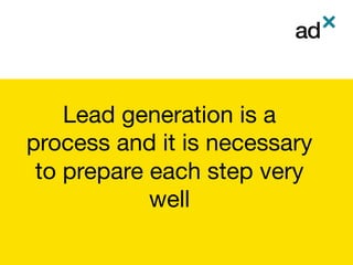 Lead generation is a
process and it is necessary
to prepare each step very
well
 