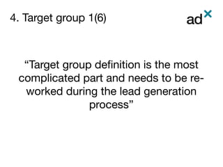 4. Target group 1(6)	
“Target group deﬁnition is the most
complicated part and needs to be re-
worked during the lead generation
process”
 