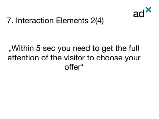 7. Interaction Elements 2(4)

	
	
„Within 5 sec you need to get the full
attention of the visitor to choose your
oﬀer“
	
 