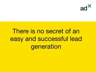 There is no secret of an
easy and successful lead
generation
 