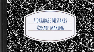 7 Database Mistakes
You are making
 