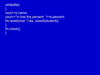 while(file)
{
cout<<s.name;
cout<<“n has the percent: ”<<s.percent;
fin.read((char *) &s, sizeof(student));
}
fin.close();
}
 