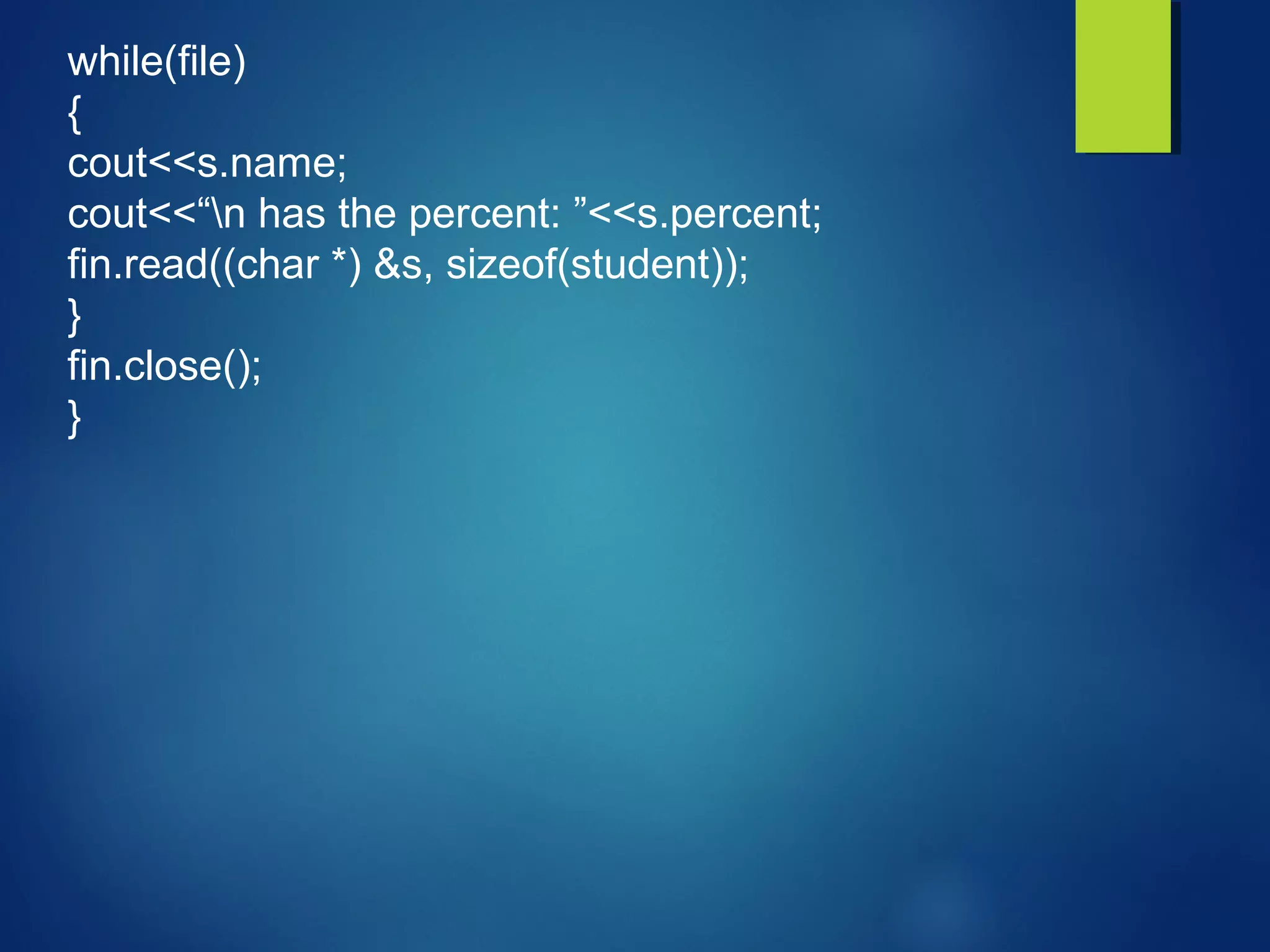 while(file)
{
cout<<s.name;
cout<<“n has the percent: ”<<s.percent;
fin.read((char *) &s, sizeof(student));
}
fin.close();
}
 