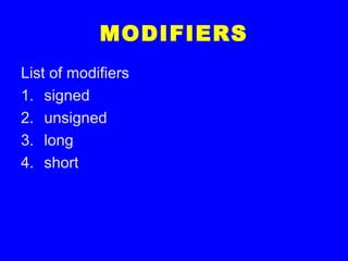 MODIFIERS
List of modifiers
1. signed
2. unsigned
3. long
4. short
 