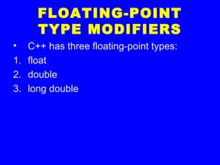 FLOATING-POINT
TYPE MODIFIERS
• C++ has three floating-point types:
1. float
2. double
3. long double
 