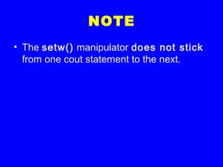 NOTE
• The setw() manipulator does not stick
from one cout statement to the next.
 