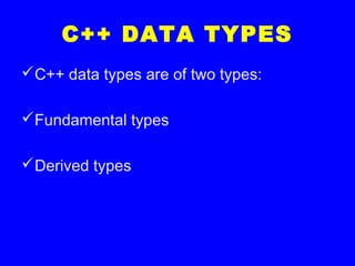 C++ DATA TYPES
C++ data types are of two types:
Fundamental types
Derived types
 