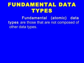 FUNDAMENTAL DATA
TYPES
Fundamental (atomic) data
types are those that are not composed of
other data types.
 