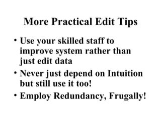 More Practical Edit Tips
• Use your skilled staff to
  improve system rather than
  just edit data
• Never just depend on Intuition
  but still use it too!
• Employ Redundancy, Frugally!
 