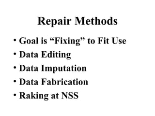 Repair Methods
• Goal is “Fixing” to Fit Use
• Data Editing
• Data Imputation
• Data Fabrication
• Raking at NSS
 