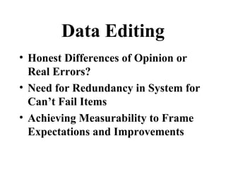 Data Editing
• Honest Differences of Opinion or
  Real Errors?
• Need for Redundancy in System for
  Can’t Fail Items
• Achieving Measurability to Frame
  Expectations and Improvements
 