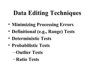 Data Editing Techniques
•   Minimizing Processing Errors
•   Definitional (e.g., Range) Tests
•   Deterministic Tests
•   Probabilistic Tests
    – Outlier Tests
    – Ratio Tests
 