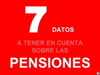 7  DATOS  A TENER EN CUENTA SOBRE LAS  PENSIONES 