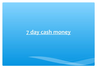 7 day cash money
 