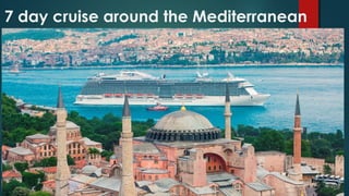 7 day cruise around the Mediterranean
 