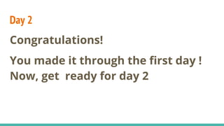 Day 2
Congratulations!
You made it through the first day !
Now, get ready for day 2
 