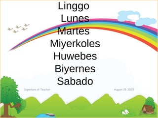 August 15, 2025
Signature of Teacher
Linggo
Lunes
Martes
Miyerkoles
Huwebes
Biyernes
Sabado
 
