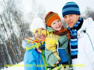 7 Days
            Every Day

Happy New Year, Happy Winter, Happy Birthday
 