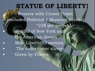 STATUE OF LIBERTY! Reserve with Crown Ticket   (includes Pedestal / Museum Access) “ 23$ per person” symbol of New York and  the American dream Miss Liberty(93 metres) The victory over slavery Given by France 