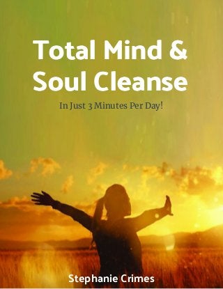 In Just 3 Minutes Per Day!
Stephanie Crimes
Total Mind &
Soul Cleanse
 