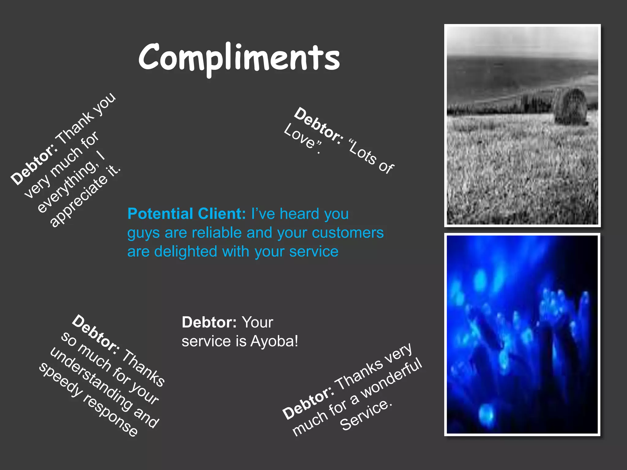 Compliments
Potential Client: I’ve heard you
guys are reliable and your customers
are delighted with your service
Debtor: Your
service is Ayoba!
 