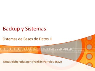 Backup y Sistemas Sistemas de Bases de Datos II Notas elaboradas por: Franklin Parrales Bravo 