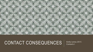 CONTACT CONSEQUENCES Emily Lenna 2015
Contacts I
 