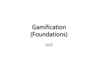 Gamification
(Foundations)
Jedi
 