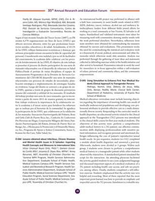 18
35th
Annual Research and Education Forum
	 Yiselly M. Vázquez Guzmán, MPHE, CHES; Eric A. Ri-
vera Colón, MS; Mónica Vigo Mockford, MA; Betzaida
Santiago Rodríguez, PhD; Marizaida Sánchez Cesáreo,
PhD. División de Servicios Comunitarios, Centro de
Investigación y Evaluación Sociomédica, Recinto de
Ciencias Médicas
Según el más reciente Estudio del Tercer Sector (2007), en PR
existen 6,378 organizaciones sin fines de lucro (OSFL) que
ofrecen servicios directos; entre los que predominan losser-
vicios sociales, educativos y de salud. Actualmente, el 65.1%
de las OSFL reflejan limitaciones económicas y destacan que
entresus principales retosse encuentra la falta de capacidad del
personal. Considerando esta realidad y por su rol de facilitador
del conocimiento, la academia debe colaborar con los proce-
sos de fortalecimiento de las OSFL.El objetivo de este trabajo
es presentar el proceso de diseño participativo de una serie de
manuales relacionados con el desarrollo de esfuerzos en Salud
Pública.Desde el peritaje de varias disciplinas, el equipo de
Asesoramiento Programático de la División de Servicios Co-
munitarios del CIES-RCM desarrolló una serie de manuales
relacionados con procesos de estudio de necesidades, plani-
ficación estratégica e implementación de estrategias basadas
en evidencia. Luego del diseño se convocó a un grupo de sie-
te OSFL, quienes a través de grupos de discusión proveyeron
insumo del contenido y utilidad de los manuales. El resultado
del trabajo produjo una serie de cinco manuales, que se encon-
trarán a partir de enero 2015 de manera gratuita en internet.
Este trabajo evidencia la importancia de la colaboración en-
tre la academia y el tercer sector para fortalecer los esfuerzos
que se realizan por el bienestar de la comunidad. Se agradece
la participación de las OSFL que colaboraron en la validación
de los manuales. Asociación Puertorriqueña del Pulmón, Boys
and Girls Club de Puerto Rico, Inc., Coalición de Coaliciones
Pro Personas sin Hogar, Corporación Milagros del Amor, Fun-
dación Puertorriqueña del Riñón, Jóvenes de Puerto Rico en
Riesgo, Inc., Oficina para la Promoción y el Desarrollo Huma-
no, Inc., Programa de Apoyo y Enlace Comunitario, Susan G.
Komen for the Cure, Taller Salud, Inc.
O-044	 Lessons obtained about Infectious, Chronic Diseases
and Mental Health Issues in El Salvador: Exporting
Health Concepts and Measures to International Sites
	 Víctor Emanuel Reyes Ortiz, PhDc1,4
; Darleen Gonzá-
lez Cortés MSc2
; Jessenia D. Zayas Ríos, MPHe3
; Yenny
Barcenas, MD4
; Assembly of Christian Churches Inc.
1
General MPH Program, Health Services Administra-
tion Department, Graduate School of Public Health,
Medical Sciences Campus-UPR; 2
Health Services Eva-
luation and Biomedical Research Program, Health Ser-
vices Administration Department, Graduate School of
Public Health, Medical Sciences Campus-UPR; 3
Health
Education Program, Social Sciences Department, Gra-
duate School of Public Health, Medical Sciences Cam-
pus-UPR; 4
Assembly of Christian Churches Inc.
An international health project was performed in alliance with
a faith base community to assist health needs related to HIV/
AIDS, diabetes, cancer, violence, alcohol use and resiliency. In-
terdisciplinary leaders from different fields joined efforts for
working in a rural community at San Vicente, El Salvador in all
topics. Standardized and validated instruments were taken for
measuring work with communities showing similar results with
the work performed elsewhere. Nevertheless, reflections from
team members were obtained for contextualizing the measures
obtained by surveys and evaluations. This presentation works
the need for contextualizing the statistical and evaluation work
in a framework of social, political, environmental and other fra-
meworks which otherwise made data senseless. Analysis was
performed through the gathering of team ideas and statements
collected in debriefing exercises while in the health initiative and
after arrival to homeland. Presentation intends to work the need
for researchers to re-focus approaches within a self-evaluation
of values, personal and community ethics, and the community
empowerment.
O-045	 Using Simulation to Enhance First Year Medical Stu-
dents Clinical Approach to Transgender Persons
	 Pedrogo, Yasmín, Silva, Debora, De Jesus, Nilka,
Ortiz, Nerian, Padilla, María. Clinical Skills Center;
Department of Pediatrics, University of Puerto Rico
School of Medicine
Medical education curriculum must include learning objecti-
ves regarding the importance of meeting health care needs of
medically underserved populations and developing core pro-
fessional attributes to provide effective care in a multi-dimen-
sionally diverse society. Responding to the curricular needs in
health disparities, an educational activity related to the clinical
approach to the Transgenders (TG) persons was introduced
in the clinical skills course for first-year medical students. The
objectives of this activity were: perform a comprehensive
adult medical history to a TG patient; use effective commu-
nication skills displaying professionalism with sensitive pa-
tient information; and recognize personal and emotional cha-
llenges influencing the care of patient’s reproductive/sexual
health needs. As pre-requisites, students (n=112) completed
a module about health disparities and answered a post-test.
Afterwards, students were divided in 3 groups. Within each
group, 3 students were chosen to perform a comprehensive
medical history to a transgender patient while other students
observed the interaction. A standardized patient simulated the
script for the interaction. An attending physician facilitated
the activity, guided students to use a non-judgmental language
and discussed important aspects of a medical evaluation of a
TG patient including health care access, and safe sex practi-
ces, among others. Finally, students completed a self-reflec-
tion exercise. Students emphasized that the activity was very
helpful and rewarding. Most of them reported that the most
important point learned was how to provide an emphatic and
respectful care to the TG persons. Simulation is a valuable stra-
2-Abstracts Foro 2015.indd 18 3/24/2015 2:35:21 PM
 