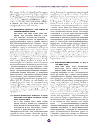 25
35th
Annual Research and Education Forum
ability to mimic this effect with the use of a cAMP up-regulator
suggest that the motor activation effects of caffeine are mediated
through a PKA second messenger pathway. Acknowledgments:
Thomas Cleland (Cornell University) / Alex Kwan (Yale Uni-
versity) Funding: MBRS RISE (R25GM061838), Craig Niel-
sen Foundation (124554), NSF (1026061), RCMI/UPR-MSC
(G12RR03051), NIH-COBRE (1P20GM103642-01A1) This
work is part of JM Acevedo’s thesis dissertation.
A-016	 Professionalism Lapses during Clinical Clerkships: An
Innovative Intervention Program
	 Ortiz, Nerian; Bonet, Nydia; Pedrogo Yasmin; Silva,
Debora. Clinical Skills Center; Department of Pedia-
trics, University of Puerto Rico School of Medicine
Medicine is a profession that requires high standards of pro-
fessionalism along with the mastery of knowledge and clinical
skills. The Council on Medical Students Education in Pediatrics
includesprofessional conduct in their curriculumrecommenda-
tions.Significant attention has been directed toward developing
strategies to prevent professional breeches. Literature is lacking
educational interventions directed to improve behaviors in me-
dical students identified with unprofessional performances. Ob-
jective: Implement an intervention program to improve profes-
sional deficiencies identified among medical students. Strategy:
During 2013-14, any student during third year clinical clerkships
in the University of Puerto Rico School of Medicine that de-
monstrated unprofessional behavior was referred to a designated
professionalism committee. The intervention program included:
a presentation of the program objectives;assignment of a faculty
mentor; completion and discussion with the student of a Profes-
sionalism Concern Form; assigning three vignettes and a peer re-
viewed article to the student and discussing with mentor lessons
learned and conflicting values ;assessing the student through an
Objective Structured Clinical Examination; debriefing process.
The Professionalism Intervention Program has been implemen-
ted from 2013 –2015. Five third year medical students have
participated. Any medical student that presents a professional
breech is at risk of causing a negative impact to patient care and
patient safety. This program aims to prevent further unprofessio-
nal behavior. The impact of this innovative program will be long
term remediation of negative attitudes and behaviors that may
impact patient care.
A-017	 Programa de Intervención Multifactorial de Terapia
Ocupacional Basado en Baile para Prevenir Caídas en
Viejos de 65 Años o Más
	 Luz A. Muñiz Santiago, Kirialis Cardona, Roseline
Carrión, Karla Pecho, Yamiledy Pérez. Universidad de
Puerto Rico, Recinto de Ciencias Médicas, Escuela de
Profesiones de la Salud, Departamento Graduado,
Programa de Terapia Ocupacional, San Juan, PR
Trasfondo y objetivos: El riesgo a caídas en adultos mayores está
constituido por factores intrínsecos y ambientales que provo-
can limitaciones en su desempeño ocupacional, produciendo
cambios abruptos en roles, rutinas y rituales importantes para la
autovalidación del viejo y el desempeño seguro de actividades
significativas. El diseño de un programa de intervencióncon ac-
tividades que mejoren el nivel presente de ejecución es esencial
para promover en esta población la participación segura enacti-
vidades significativas. El objetivo principal de este estudio fue
identificar el nivel de efectividad de un programa de interven-
ción multifactorial con un enfoque biopsicosocial para aumentar
o mantener la fuerza, el balance, y la autoeficacia relacionada a
caídas en personas de 65 años o más, que habían experimentado
caídas o presentaban miedo a caídas. Métodos: El diseñofue pre
y post prueba de un solo grupo, con una muestra no probabilís-
tica propuesta de 25 viejos saludables (wellelderly). La variable
independiente fue laintervención multifactorial: baile terapéu-
tico conmovimientos corporales libres y actividades psicoedu-
cativas para la prevención de caídas.Las variables dependientes,
balance y fuerza muscular funcional medidas con la Timed Up
and Go Test, y autoeficacia medida con la FES I. Resultados: Se
evidenció unincremento en balance y fuerza funcional estadísti-
camente significativo, (p .05), no así para la autoeficacia (p .2).
Conclusión: Los resultados sugieren que programas que inte-
gran actividad física con sesiones psicoeducativas son efectivos
en incrementar el balance y la fuerza funcional necesarias para
prevenir caídas en adultos mayores. Reconocimientos: Programa
de Ayudantías Graduadas.
A-018	 Metastatic Gastric Adenocarcinoma in a 14 Year Old
Child: A Case Report
	 Evelyn Rivera Navas1
, Monica Martinez-Rubio2
,
Nazario Rivera Chaparro3
. University of Puerto Rico,
Medical Sciences Campus, San Juan, PR
Purpose: The typical patient with gastric cancer is male and bet-
ween 40 and 70 years of age. It is particularly rare in children and
accounts for only 0.05% of pediatric gastrointestinal malignan-
cies. This tumor must be distinguished from other diseases such
as non-Hodgkin lymphoma, malignant carcinoid, leiomyosarco-
ma, and various benign tumors of the stomach. Case Descrip-
tion: We report the case of a metastatic gastric adenocarcinoma
in a 14 year old male patient with one year history of dry cough,
multiple joint pains and weight loss. Clinical Approach: A Chest
Xray showed multiple nodular lesions, likely metastases. CT of
the Thorax revealed innumerable bilateral soft tissue parenchy-
mal nodules consistent with metastatic lung disease. A CT of the
Abdomen/Pelvic region revealed a bulky confluent retroperito-
neal and mesenteric lymphadenopathy with necrosis as well as
intraluminal filling defect just proximal to the takeoff of the sple-
nic vein, consistent with tumoral thrombus. Clinical Findings:
Grossly, 1 x 0.5 x 0.3 cm core needle liver biopsy was performed
and showed multiple irregular fragments of white tan soft tissue,
histologically most consistent with metastatic adenocarcinoma,
probably gastric primary. Diagnosis was then confirmed via en-
doscopy and biopsy. Hypothesis: This tumor is extremely rare
in the pediatric population, and can present with diffuse metas-
tatic disease. Early diagnosis consists of upper gastrointestinal
3-Abstracts Foro 2015.indd 25 3/24/2015 2:20:44 PM
 