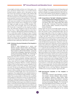 34
35th
Annual Research and Education Forum
of overweight and obesity and time use of video games, com-
puter, and internet. Evaluate if there is an association between
increased internet, computer, and/or video games use (more
than 2 hours/day) and being overweight or obese. Method: IRB
approval was obtained. Sample consisted of adolescents 13-17
yearsoldreceivingservicesatCaPSEwhogaveassentedandtheir
parents/guardian consented to their participation . Patients with
a diagnosis of mental retardation, acutely psychotic or incapable
to give assent were excluded. A 35-item questionnaire including
questions about computer and/or videogames use was comple-
ted. Height and weight were taken and BMI calculated. Preli-
minary results: 28.5% overweight/ obese (n=6); 50% females,
50% 13 years old. 1/3 reported to use the computer more than 2
hours /day. 50.0% plays videogames at least two days/week for
less than 1 hour. 1/3 plays videogames daily for no more than 2
hours. Conclusion: Although these preliminary findings are ba-
sed in a small clinical sample, the long-term impact of obesity
in youth justifies the relevance of including questions regarding
time spent using computer and/or playing videogames in our
clinical interventions with this population. Acknowledgement:
Thanks to the CaPSE Staff, and the General and C/A Psychiatry
Residents for their collaboration. IRB Protocol # A8500114
A-043	 Preliminary Structural Evaluation of Five Hospitals in
Puerto Rico
	 Ricardo R. López Rodríguez1
,Luis E. Suárez1
, José
Martínez Cruzado1
, Manuel Conde1
, Juan Rodríguez1
,
Christian Villalobos1
, Gabriela A. Algarín Zayas2
, Ralph
Rivera Gutiérrez2
, Marisol Peña Orellana2
. 1University
of Puerto Rico at Mayagüez, Department of Civil Engi-
neering and Surveying, Mayagüez, PR; 2
University of
Puerto Rico Medical Sciences Campus, San Juan PR
Background: Puerto Rico is located in an active seismic zone
that can produce strong earthquakes. Buildings designed befo-
re 1987 do not comply with the more stringent requirements of
modern codes, and can be in danger of suffering important da-
mage during an earthquake. Objectives: Conduct a preliminary
evaluation of the structural capacity to resist earthquakes for five
healthcare facilities in Puerto Rico. Methods: Two procedures
were used. The first was the application of the FEMA Rapid Vi-
sual Screening of Buildings for Potential Seismic Hazards. The
structure is rated according to the type of structural system, year
of construction, building height, type of soil, and presence of
irregularities. A low rating indicates a more detailed evaluation is
required because the building has high probability of being vul-
nerable. The second procedure is to determine the susceptibility
of the building to be affected by resonance, by obtaining experi-
mentally the fundamental frequency of the building and of the
surrounding soil. Results: Preliminary findings shows that about
half of the buildings studied require more detailed structural eva-
luation, as determined with the Rapid Visual Screening Method.
Conclusions: A detailed study of expected seismic behavior and
structural retrofitting should be implemented for the identified
deficient buildings. Funding: This project was supported by the
CDC and Office of the Assistant Secretary for Preparedness and
Response (ASPR) of USDHHS, administered by the PR De-
partment of Health. It was implemented by the UPR-CPHP un-
der contract #2014-DS0583 with the PRDOH. In UPRM it was
implemented under contract #2014-001269 with UPR-RCM.
A-044	 Energy Drinks to “Get High”: A Modality in Substance
Use among Puerto Rican Adolescents, 2012-13
	 Linnette Rodríguez Figueroa, PhD1
, Margarita R. Mos-
coso Alvarez, PhD2
, Juan C. Reyes Pulliza, EdD1
, Héctor
M. Colón, PhD1
. 1
University of Puerto Rico, Graduate
School of Public Health; 2
University of Puerto Rico,
School of Education
Energy drinks have become increasingly popular among ado-
lescents. Many use them to boost energy levels, and some mix
them with alcohol to reduce drinking-related effects. But, do
teens regard energy drinks on their own as drugs? Our objective
was to explore if Puerto Rican adolescents utilized energy drinks
as drugs to “get high”. The sample (n=3,982) in this island-wide
school-based cross-sectional survey was selected using a multi-
stage stratified cluster sampling design, and was representative of
all 7th-12th grade students in PR. Data was collected using a pre-
coded self-administered questionnaire. Proportions were com-
pared using chi-square tests. Odds ratios were also computed. All
analyses were performed on weighted data. Approximately 7% of
the students reported ever using energy drinks to “get high” (alo-
ne or combined with alcohol/pills), 5% reported use in the last
year,and4%usedinthelastmonth.Prevalenceofrecentuse(last
month) was highest among students in tenth grade. Males and
high school students were more likely to report use than females
and middle school students. Students who recently used energy
drinks were also more likely to binge drink and to be recent subs-
tance users (tobacco, alcohol, inhalants, non-prescription pills,
marijuana, cocaine, heroin, crack, or designer drugs); 1 in 3 used
the drinks combined with alcohol. It is disturbing that some stu-
dents believe that energy drinks are drugs, since this could lead
to increased use, a concern due to the potentially serious adverse
effects of using energy drinks. Prevention efforts should target
this dangerous modality. Research supported by the Puerto Rico
Mental Health Services and Drug Addiction Administration
(ASSMCA, by its acronym in Spanish). Approved by IRB.
A-045	 Non-Structural Evaluation of Five Hospitals in
Puerto Rico
	 Luis E. Suárez1
, Ricardo R. López Rodríguez1
, José Mar-
tínez Cruzado1
, Christian Villalobos1
, Manuel Conde1
,
Juan Rodríguez1
, Gabriela A. Algarín Zayas2
, Ralph
Rivera Gutiérrez2
, Marisol Peña Orellana2
. 1
University
of Puerto Rico at Mayagüez, Department of Civil Engi-
neering and Surveying, Mayagüez, PR; 2
University of
Puerto Rico Medical Sciences Campus, San Juan PR
Background: Puerto Rico is located in an active seismic zone
that can produce a strong earthquake at any time. A building
can be well designed to resist earthquakes but the resulting
3-Abstracts Foro 2015.indd 34 3/24/2015 2:20:45 PM
 