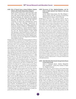 37
35th
Annual Research and Education Forum
A-051	 Risk of Thyroid Cancer among Caribbean Hispanic
Patients with Familial Adenomatous Polyposis
	 Nicolas Casellas Cabrera, BS1
, Yaritza Diaz Algorri, MS,
DrPH1
, Victor J. Carlo Chevere, MD2
, Julyann Perez Ma-
yoral, PhD1
, Maria del Mar Gonzalez Pons, PhD1
, Car-
los Bertran Rodriguez, BS1
, Marievelisse Soto Salgado,
MS6,7
, Francis M. Giardiello, MD8
, Segundo Rodriguez
Quilichini, MD5
, Marcia Cruz Correa, MD, PhD1,3,4,5,8
.
1
University of Puerto Rico Comprehensive Cancer
Center; 2
Puerto Rico Pathology; 3
Departments of
Medicine, 4
Biochemistry, and 5
Surgery, University of
Puerto Rico School of Medicine; 6
UPR/MDACC Part-
nership for Excellence in Cancer Research Program,
University of Puerto Rico, Medical Sciences Campus,
San Juan, PR; 7
Doctoral Program in Public Health
with Specialty in Social Determinants of Health, De-
partment of Social Sciences, Graduate School of Pu-
blic Health, University of Puerto Rico, Medical Scien-
ces Campus, San Juan, PR; 8
Department of Medicine
Johns Hopkins University
Background & Aims: Familial adenomatous polyposis (FAP) is
an inherited form of colorectal cancer (CRC) characterized by
the presence of hundreds of adenomatous polyps in the colon
and rectum. FAP is also associated with thyroid cancer (TC),
but the lifetime risk is still unknown. This study assessed the
standardized incidence ratio of TC in Hispanic patients with
FAP. Methods: The incidence rates of TC in patients with FAP
were compared with the general population through direct da-
tabase linkage from the Puerto Rico Central Cancer Registry
(PRCCR) and the Puerto Rico Familial Colorectal Cancer Re-
gistry (PURIFICAR) between the periods of January 1, 2006
to December 31, 2013. The study population consisted of 51
Hispanic patients with FAP and 3,239 with TC from the ge-
neral population. The Standardized incidence ratio (SIR) was
calculated using the Indirect Method, defined as observed TC
incidence among patients with FAP in PURIFICAR’s cohort
divided by the expected TC incidence based on the PR po-
pulation rates. Results: In patients with FAP the Standardized
Incidence Risk (SIR) (95% CI) for TC was 251.73 (51.91 –
735.65), with higher risk for females 461.18 (55.85-1665.94)
than males 131.91 (3.34-734.95). Conclusions: Hispanic pa-
tients with FAP are at a high risk for TC compared to the ge-
neral population. Our incidence rates (SIR) are higher than
previous studies, suggesting that this community may be at a
higher risk for thyroid malignancy than previously assumed.
We encourage the implementation of clinical surveillance gui-
delines and regular ultrasound neck screening in patients with
thissyndrome.GrantSupport:Thisstudywassupportedbythe
following: National Institute on Minority & Health Disparities
Award Number 8U54MD007587-03 and U54MD007587;
National Cancer Institute Award Number 5K22CA115913-03,
R21CA167220-01, 5R03CA130034-02, and U54CA096297/
CA096300; Center for Collaborative Research in Health Dis-
parities RCMI Award Number G12MD007600.
A-052	 Occurrence of Pain, Agitation/Sedation, and De-
lirium in Adult Intensive Care Patients in San Juan,
Puerto Rico
	 Carmen Mabel Arroyo Novoa, RN, PhD, Milagros I.
Figueroa Ramos, RN, PhD. University of Puerto Rico,
Medical Sciences Campus, School of Nursing
Background & Objectives: Pain, agitation/sedation, and de-
lirium (PAD) have negative effects for ICU patients. Little is
known about the occurrence of PAD in Puerto Rico ICUs. This
study explores the occurrence of these phenomena in four ICU’s
at the Medical Center of PR and describes it with recommen-
dations from current PAD guidelines. Methods: A prospective
descriptive study was used. PAD were measured two-times a
week and two-times a day for a maximum of three weeks during
ICU stay. Pain intensity was measured using the 0-10 Numeric
Rating Scale and for patients unable to self-report it, the Critical-
Care Pain Observational Tool was used. The Richmond Agita-
tion Sedation Scale was used to measure agitation and sedation
levels and the Confusion Assessment Method for ICU patients
to measure delirium. Results: A total of 80 patients from two
medical-surgical ICU’s, one cardiac-surgical ICU, and one trau-
ma ICU were assessed. Pain was present in 50 patients, 72% of
which experienced significant pain. For those patients in mecha-
nical ventilation (n=62), 61% were not within the recommended
RASS and for those who were evaluated for delirium (n=53), it
was found positive in 45% of them. Conclusion: More than half
of patients in these ICU’s experienced significant pain and were
not within the target level of sedation for at least one time of the
assessments. Delirium was positive in almost half of the mecha-
nical ventilated sample. Future studies are needed to implement
interventions to improve patient outcomes. Acknowledgement:
Funded by Capacity Advancement in Research Infrastructure
UPR MFP-6251123.
A-053	 Infant Mortality Determinants Among Puerto Ricans:
A Case-Control Study
	 Idania R. Rodríguez Ayuso1
, Vasileos Margaritis2
,
Aaron Mendelsohn2
. 1
Puerto Rico Institute of Statis-
tics; 2
Walden University
Background & Objectives: Puerto Ricans in the United States
(USA) and Puerto Rico (PR) have the highest infant mortality
(IM) rates among Hispanics subgroups in the USA. This study
aimed to determine the infant, maternal, and obstetric characte-
ristics associated with IM among them. Methods: A case-control
design (n = 1,431 pairs) from the 2007 and 2008 period linked
birth-infant death files from the NCHS was used. Analyses in-
cluded bivariate analyses and hierarchical logistic regression.
Results: There were differences in the leading causes of infant
death among Puerto Ricans the US and PR. Additionally, there
were significant differences in the odds ratios related to congeni-
tal anomalies, fetal losses and abortions, previous preterm birth,
maternalantibioticuse,andprematureruptureofthemembrane;
these odds ratios were higher in PR. Regression analysis revea-
led that infant characteristics were the major predictors for IM.
3-Abstracts Foro 2015.indd 37 3/24/2015 2:20:45 PM
 