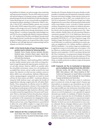 43
35th
Annual Research and Education Forum
the guidelines for diabetes care and encourages close monitoring
andempowermentofpatients.Theaimofthisstudywastoassess
self-reported adequacy of treatment among a sample of diabetic
patientslivingintheAreciboHealthDistrictwhileattendingtheir
routine blood sugar test. A cross-sectional study was designed for
surveying the patients attending to Laboratorios Toledo at Are-
cibo. A total of 497 confirmed diabetic patients were recruited
for this study. STATA outputs shows that in a range of 14 points
adequacy scale average score was 8.74 points (SD=2.29). Multi-
variate regression analysis shows that age of participants, income,
having “reforma” or medicare, being under endocrinologist care
and CES-D scores are significantly related to treatment adequacy
(p = .05). Analysis shows that after controlling for having normal
blood sugar for the last 3 months there are factors that impact the
adequacy of diabetic patient care. In general those older, covered
by Medicare and with high depressive symptomatology had less
adequate care that their counterparts.
A-068	 In Vitro Toxicity Studies of Super Paramagnetic Nano-
particles Used as Vehicles for Delivering siRNA’s
	 Elizabeth Torres Claudio, Brianna Gónzalez Morales,
Kimberly López, Gretchen Rivera López, Gabriel Bar-
letta Bonanno. Department of Chemistry, University
of Puerto Rico-Humacao
Background and Objective: Small interfering RNA’s (siRNA’s)
are short double-stranded nucleic acids which are being deve-
loped to target therapeutically important genes involved in can-
cer and other diseases. However, siRNA’s are unstable within
the extracellular environment, cannot cross cell membranes to
accomplish their mission, and are readily secreted by the renal
system. Our objective is to find non-toxic synthetic carriers to
deliver siRNA cross cell membranes. Methods: Different poly-
cationic superparamagnetic nanoparticles are tested in several
cell lines for their toxicity and siRNA - transfection efficiency
(using the firefly luciferase assay), and explore the benefits of
magnetofection (placing a magnet under the cell culture flask).
Results: These nanoparticles are efficient carriers for siRNA in
vitro. Reducing the polycationic character of the nanoparticles
by attaching non-polar groups on their surface reduces their toxi-
city while maintaining their high transfection efficiency, which
is actually increased by magnetofection. Discussion and Conclu-
sions: There is a fine balance between the polycationic character
of a carrier to its toxicity and transfection efficiency. A systema-
tic optimization of the nanoparticles (by changing their surface
groups and concentration) is needed in order to obtain a highly
efficient and non-toxic carrier. Magnetofection is a powerful tool
to deliver the carrier-siRNA complex to a target cell or tissue.
Acknowledgements: This research was supported by NIH-PRA-
BRE program from the University of Puerto Rico.
A-069	 Validación del T-Bar y la Aplicación Clínica
	 Karoll Abad, DDS, Otton Fernández DDS,MSD. Univer-
sidad de Costa Rica, Facultad de Odontologia, Univer-
sidad de Puerto Rico
Introducción: El tamaño absoluto de las piezas dentales es indis-
pensable en la planificación del tratamiento restaurador estético,
funcional, estructural y biológico. Existe relación (ancho por lar-
go) propuesta por Chu en 2007, cuyo resultado final es la crea-
ción de un instrumento (T-bar Proportion Gauge) para realizar
alargamientos de corona clínica, de forma proporcionada usando
anchos mesio-distales e inciso- cervicales en dientes anteriores
maxilares. El propósito de este estudio es la validación del instru-
mento de mediciones de Chu y su impacto estructural. Ho : no
hay relación entre las proporciones propuestas por Chu . Mate-
riales y métodos: Estudio clínico, de corte transversal. Muestra a
conveniencia, pareada (15 h y 15 m). Mediciones clínicas de an-
chos y largos (mm) en dientes anteriores maxilares usando sonda
periodontal (PCPUNC15) y el T-bar Proportion Gauge (Chu
Aesthetic Gauges, Hu-Friedy Inc, Chicago, IL) según instruccio-
nes del fabricante. Las mediciones realizadas por un mismo ope-
rador con magnificación 2.5x. Análisis estadístico mediante un
ANOVA. Resultados: 1. Los anchos y largos son estadísticamen-
te significativos mayor en los hombres que en las mujeres. 2. No
hay diferencia estadísticamente significativa entre los incisivos
derechos con los izquierdos. 3. El 43% caen dentro del intervalo
del T-bar. Conclusiones: Las proporciones dentales de las piezas
anteriores maxilares, difieren de los intervalos dados por el T-bar
Proportion Gauge. Limitaciones del estudio, instrumento de me-
dición, en estudios posteriores se utilizara compas de dos puntas
y calibrador digital.
A-070	 Preparación del Plan de Continuidad de Operaciones
para las Facilidades de Salud de Puerto Rico, 2013-2014
	 Mercado Casillas AM, MS(c)1
, Collazo Fernández J,
MBA2
, Ortis Labiosa L, MS1
, Rivera Gutiérrez R, PhD1
.
1
Centro de Preparación en Salud Pública-Universidad
de Puerto Rico, Escuela Graduada de Salud Pública;
2
Cuerpo de Bomberos de Puerto Rico
Trasfondo y Objetivo: En Puerto Rico existen la condiciones
para la ocurrencia de eventos de origen natural o humano que
desencadenen en emergencias que demandarían que las facili-
dades de salud no interrumpan sus funciones y servicios. Esto
hace imprescindible que estas instituciones desarrollaren planes
y adiestramientos de emergencias y desastres integrados que les
ofrezcan un nivel de preparación y una capacidad de respuesta
adecuados para atender a la ciudadanía. El objetivo del proyec-
to era capacitar el personal clave de 20 facilidades de salud de
Puerto Rico, agrupadas en su mayoría en corporaciones hospita-
larias, en el desarrollo del Plan de Continuidad de Operaciones.
Métodos: Se diseñó una serie de adiestramientos en cinco sesio-
nes utilizando diversas estrategias didácticas para el desarrollo
del plan. Las estrategias educativas incluyeron: conferencias,
ejercicios de mesa, redacción, discusiones de grupo, consultoría
telefónica y electrónica, mentoría individualizada, presentacio-
nes de los participantes y exámenes cortos, todas empleadas en
múltiples sesiones grupales e individuales. Resultados: Unas 24
facilidades de salud, inclyendo cinco corporaciones hospitala-
rias, fueron impactadas en la capacitación. La gran mayoría de las
3-Abstracts Foro 2015.indd 43 3/24/2015 2:20:46 PM
 