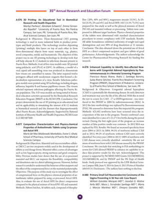 46
35th
Annual Research and Education Forum
A-076	 3D Printing: An Educational Tool in Biomedical
Research and Health Disparities
	 Marilyz Pacheco1
, Abraham Schwartz2
, Emma Fernan-
dez Repollet2
. 1
University of Puerto Rico, Rio Piedras
Campus, San Juan, PR; 2
University of Puerto Rico, Me-
dical Sciences Campus, San Juan, PR
Background & Objectives: Three-dimensional (3D) printing
technology is used in many industrial fields to produce proto-
types and finish products. This technology involves depositing
(printing) multiple thin layers on top of each other to form
three-dimensional objects from many materials, e.g., plastics,
wood composites, metals and biomaterials. The objective of this
project was to use 3D printing technology to develop tools that
will help educate K-12 students in infectious diseases present in
Puerto Rico. Methods: A set of five virus models were 3D printed
using polylactic acid (PLA) at 220°C. In addition, a model of a
viral capsid self-assembling virus was produced to demonstrate
how viruses are assembled in nature. The latter required twelve
pentagons affixed with neodymium magnets that formed a do-
decahedron representation of a virus. Results: Infectious patho-
gens models were printed using 3D technology including dengue,
influenza, hepatitis B and human papilloma viruses. The viruses
selected represent infectious pathogens affecting the Puerto Ri-
can population. The 3-D virus models are being tested in biome-
dical education activities sponsored by the Biomedical Research
Education Program (BREP) at the RCM-UPR. Conclusion: Our
project demonstrate the use of 3D printing as an educational tool
and its applicability in stimulating the interest of K-12 students
in biomedical research and the diseases that disproportionately
affect Puerto Ricans. Acknowledgments: Supported by National
Institute of Minority Health and Health Disparities, RCMI Grant
G12 MD 007600.
A-077	 Compaction Characterization and Physico-chemical
Properties of Antiasthmatic Tablets using Co-proces-
sed Avicel HFE
	 María del Mar Maldonado Montalbán, Evone S. Ghaly.
School of Pharmacy, University of Puerto Rico Medical
Sciences Campus
Background & Objectives: Mannitol and mycrocristalline cellulo-
se (MCC) are two excipients widely used in the development of
tablets as oral dosage forms. Mannitol offers a series of advantages
such as low hygroscopicity, strong inertness and good compacta-
bility. Previous studies have shown that the use of co-processed
mannitol and MCC can improve the flowability, compactibility
and dissolution rate in a direct tableting process. However, further
researchisneededtounderstandthebehaviorofthisexcipientand
theeffectofthecompressionalforceonthemannitolpolymorphs.
Objectives: The purpose of this study was to investigate the effect
of compressional force on the physico-chemical properties of an-
tiasthmatic tablets prepared by using co-processed Avicel HFE.
Also, to evaluate the use of Avicel HFE for direct compression
compared to the physical mixture of Avicel PH-102 and mannitol.
Methods: Fifteen batches, 50 tablets each, composed of theophy-
lline (20%, 40% and 80%), magnesium stearate (0.5%), Ac-Di-
Sol (0.5%, 2% and 4%) and Avicel HFE-102 (15.5%-75.5%) were
prepared for this study as well as the physical mixtures of Avicel
PH-102 and mannitol without co-processing. Tablets were com-
pressed to different target hardness. Physico-chemical properties
of the tablets were determined with standard characterization
procedures to ensure compliance with USP standards. Results:
All tablet formulations exhibited uniformity of weight and rapid
disintegration and over 90% of drug dissolution at 15 minutes.
Conclusion: The data obtained shows the potential use of Avicel
HFE as a direct compressed excipient and gave tablets of good
performance. Acknowledgements: The authors acknowledge the
Center for Pharmaceutical Processing Research for funding this
research.
A-078	 Enhanced Capability to Identify Non-affected New-
borns with Congenital Adrenal Hyperplasia by Fluo-
roimmunoassay in a Neonatal Screening Program
	 Francisco Nieves Rivera, Pedro J. Santiago Borrero,
Sulay Rivera Sánchez. Puerto Rico Newborn Screening
Program (PRNSP), Department of Pediatrics, Universi-
ty of Puerto Rico School of Medicine, San Juan, PR
Background & Objectives: Congenital adrenal hyperplasia
(CAH) is a potentially life-threatening disease. Its early detection
and treatment may save the life of the affected. With this in mind
the test to screen for CAH –17-α-OHProgesterone– was intro-
duced in the PRNSP in 2004 by radioimmunoassay (RIA). In
2012 the later methodology was replaced by fluoroimmunoassay
(FIA). We assessed to determine how this impacted the program.
Methods: 423,502 newborns have been screened since the in-
corporation of the test to the program. Twenty confirmed cases
wereidentifiedforaratioof1:21,575livebirthsduringtheperiod
revised. During the first eight years of the program an increase
number of false positive results was common . In 2012 RIA was
replaced by FIA. Results: We found an increased specificity from
years 2004 to 2013. In 2004, 94.5% of newborns without CAH
and in 2013, 99.5% of newborns without CAH were correctly
identified. For every year (2004 to 2013) 100% of newborns with
CAH disease were correctly identified –sensitivity. We are not
awareofnewbornsbornwithCAHdiseasemissedbythePRNSP.
Conclusion: We conclude that switching to FIA methodology to
screen for CAH allowed PRNSP to enhance its capability to re-
duce false-positive results for this test. Acknowledgment: This
project is supported by NCMHD-NIH Grants 5S21MD000242,
5S21MD000138, and by PRNSP and the PR Dept of Health
funds. Study protocol was approved by the UPR Medical Scien-
ces Campus IRB, June 9, 2014 to June 6, 2015 Protocol Number
A8410114. Disclosures : The authors have nothing to disclose.
A-080	 Primary Small Cell Neuroendocrine Carcinoma of the
Vagina Presenting in 36 Year-old: Case Report 	
	 William González Marqués MD1,4
, Josselyn G. Molina
Avila MD2
, Mara L. Fernández Santiago MD1,4
, María
J. Marcos Martínez MD1,4
, Omayra González MD2
,
3-Abstracts Foro 2015.indd 46 3/24/2015 2:20:46 PM
 