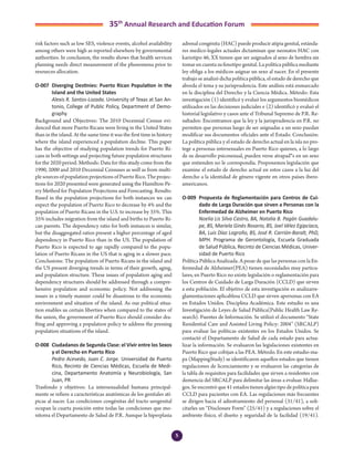 5
35th
Annual Research and Education Forum
risk factors such as low SES, violence events, alcohol availability
among others were high as reported elsewhere by governmental
authorities. In conclusion, the results shows that health services
planning needs direct measurement of the phenomena prior to
resources allocation.
O-007	 Diverging Destinies: Puerto Rican Population in the
Island and the United States
	 Alexis R. Santos-Lozada. University of Texas at San An-
tonio, College of Public Policy, Department of Demo-
graphy
Background and Objectives: The 2010 Decennial Census evi-
denced that more Puerto Ricans were living in the United States
than in the island. At the same time it was the first time in history
where the island experienced a population decline. This paper
has the objective of studying population trends for Puerto Ri-
cans in both settings and projecting future population structures
for the 2020 period. Methods: Data for this study come from the
1990, 2000 and 2010 Decennial Censuses as well as from multi-
ple sources of population projections of Puerto Rico. The projec-
tions for 2020 presented were generated using the Hamilton-Pe-
rry Method for Population Projections and Forecasting. Results:
Based in the population projections for both instances we can
expect the population of Puerto Rico to decrease by 4% and the
population of Puerto Ricans in the U.S. to increase by 35%. This
35% includes migration from the island and births to Puerto Ri-
can parents. The dependency ratio for both instances is similar,
but the disaggregated ratios present a higher percentage of aged
dependency in Puerto Rico than in the US. The population of
Puerto Rico is expected to age rapidly compared to the popu-
lation of Puerto Ricans in the US that is aging in a slower pace.
Conclusions: The population of Puerto Ricans in the island and
the US present diverging trends in terms of their growth, aging,
and population structure. These issues of population aging and
dependency structures should be addressed through a compre-
hensive population and economic policy. Not addressing the
issues in a timely manner could be disastrous to the economic
environment and situation of the island. As our political situa-
tion enables us certain liberties when compared to the states of
the union, the government of Puerto Rico should consider dra-
fting and approving a population policy to address the pressing
population situations of the island.
O-008	 Ciudadanos de Segunda Clase: el Vivir entre los Sexos
y el Derecho en Puerto Rico
	 Pedro Acevedo, Juan C. Jorge. Universidad de Puerto
Rico, Recinto de Ciencias Médicas, Escuela de Medi-
cina, Departamento Anatomía y Neurobiología, San
Juan, PR
Trasfondo y objetivos: La intersexualidad humana principal-
mente se refiere a características anatómicas de los genitales atí-
picas al nacer. Las condiciones congénitas del tracto urogenital
ocupan la cuarta posición entre todas las condiciones que mo-
nitorea el Departamento de Salud de P.R. Aunque la hiperplasia
adrenal congénita (HAC) puede producir atipia genital, estánda-
res medico-legales actuales dictaminan que neonatos HAC con
kariotipo 46, XX tienen que ser asignados al sexo de hembra sin
tomar en cuenta su fenotipo genital. La política pública mediante
ley obliga a los médicos asignar un sexo al nacer. En el presente
trabajo se analizó dicha política pública, el estado de derecho que
aborda el tema y su jurisprudencia. Este análisis está enmarcado
en la disciplina del Derecho y la Ciencia Médica. Método: Esta
investigación (1) identificó y evaluó los argumentos biomédicos
utilizados en las decisiones judiciales e (2) identificó y evaluó el
historial legislativo y casos ante el Tribunal Supremo de P.R. Re-
sultados: Encontramos que la ley y la jurisprudencia en P.R. no
permiten que personas luego de ser asignadas a un sexo puedan
modificar sus documentos oficiales ante el Estado. Conclusión:
La política pública y el estado de derecho actual en la isla no pro-
tege a personas intersexuales en Puerto Rico quienes, a lo largo
de su desarrollo psicosexual, pueden verse atrapad*s en un sexo
que entienden no le correspondía. Proponemos legislación que
examine el estado de derecho actual en estos casos a la luz del
derecho a la identidad de género vigente en otros países ibero-
americanos.
O-009	 Propuesta de Reglamentación para Centros de Cui-
dado de Larga Duración que sirven a Personas con la
Enfermedad de Alzheimer en Puerto Rico
	 Noelia Lis Silva Castro, BA, Natalia B. Pagán Guadalu-
pe, BS, Mariela Ginés Rosario, BS, Joel Vélez Egipcíaco,
BA, Luis Díaz Logroño, BS, José R. Carrión-Baralt, PhD,
MPH. Programa de Gerontología, Escuela Graduada
de Salud Pública, Recinto de Ciencias Médicas, Univer-
sidad de Puerto Rico
Política Pública Analizada. A pesar de que las personas con la En-
fermedad de Alzheimer(PEA) tienen necesidades muy particu-
lares, en Puerto Rico no existe legislación o reglamentación para
los Centros de Cuidado de Larga Duración (CCLD) que sirven
a esta población. El objetivo de esta investigación es analizarre-
glamentaciones aplicablesa CCLD que sirven apersonas con EA
en Estados Unidos. Disciplina Académica. Este estudio es una
Investigación de Leyes de Salud Pública(Public Health Law Re-
search). Fuentes de Información. Se utilizó el documento “State
Residential Care and Assisted Living Policy: 2004” (SRCALP)
para evaluar las políticas existentes en los Estados Unidos. Se
contactó el Departamento de Salud de cada estado para actua-
lizar la información. Se evaluaron las legislaciones existentes en
Puerto Rico que cobijan a las PEA. Método. En este estudio-ma-
pa (MappingStudy) se identificaron aquellos estados que tienen
regulaciones de licenciamiento y se evaluaron las categorías de
la tabla de requisitos para facilidades que sirven a residentes con
demencia del SRCALP para delimitar las áreas a evaluar. Hallaz-
gos.Seencontróque41estadostienenalgúntipodepolíticapara
CCLD para pacientes con EA. Las regulaciones más frecuentes
se dirigen hacia el adiestramiento del personal (31/41), a soli-
citarles un “Disclosure Form” (25/41) y a regulaciones sobre el
ambiente físico, el diseño y seguridad de la facilidad (19/41).
2-Abstracts Foro 2015.indd 5 3/24/2015 2:35:19 PM
 
