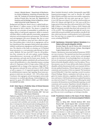 61
35th
Annual Research and Education Forum
Linares1
, Mariela Ramos1
. 1
Department of Biochemis-
try, School of Medicine, University of Puerto Rico, San
Juan, PR; 2
Institute of Functional Nanomaterials, Uni-
versity of Puerto Rico, San Juan, PR; 3
Department of
Anatomy and Cell Biology, School of Medicine, Univer-
sidad Central del Caribe, Bayamon, PR
Background and Objective: Breast cancer is a global health pro-
blem affected 1.7 million women in 2012 and 522,000 died.
The estimate for 2035 is 846,241. The disease is complex but
follows the core principles of sustainability to proliferative sig-
naling, ability to evade growth suppressors, ability to resistance
cell death, ability to enable replicative immortality, angiogenesis
induction, and activating invasion and metastasis. The treatment
used anti-angiogenic/anti-cancer therapies. But, due to a poor
performance and inefficacy, many have been called into ques-
tion. Glycosylation plays a critical role in angiogenesis, and we
have hypothesized that asparagine-linked protein glycosylation
inhibitor would prevent angiogenesis and breast tumor progres-
sion. The objective of the study is to develop our US Patented
drug tunicamycin as a next generation glycotherapy for breast
cancer. Methods: We have used MTT assay for cell prolifera-
tion, flow cytometry for cell cycle analysis, western blotting,
immunofluorescence microscopy and qRT-PCR for protein/
gene expression, and nude mice for breast cancer. Results: Tu-
nicamycin inhibited capillary endothelial cells and human breast
cancer cells proliferation in a dose dependent manner, arresting
cells in G1. Expression of Bcl-2, D-type cyclins, CDK4, p21 was
upregulated with no change in Bax expression. High GRP-78/
Bip expression indicated ER stress and those of ATF-6, PERK
as well as caspases-3, 9, 12 supported apoptotic death induced
by unfolded protein response (upr) signaling. Breast tumor pro-
gression in nude mice was reduced ~ 55% - 65% in three weeks.
Conclusion: Anti-angiogenic and anti-tumorigenic actions make
tunicamycin an excellent glycotherapy. Acknowledgement: Su-
pported by grants EPS-1002410 (DKB) and NIH/NIMHD
2G12MD007583 (KB).
A-122	 Anion Gap as a Predictive Value of Clinical Outcome
in Critically Ill Children
	 I Barroso González, MD1
, A Puig Ramos, PhD2
, J Ruiz2
,
Nilka De Jesus, MD2
, Alicia Fernandez, MD2
. 1
San Juan
City Hospital; 2
UPR-School of Medicine
Highanion gap(AG)has been found to be a predictor of all-cause
mortality inadults critically ill. This finding has not been repor-
ted in critically ill children. Our aim is to assess whether high AG
is associated with morbidity and mortality of critically ill chil-
dren. A retrospective observational study including patients, 0 to
21 years old, admitted to the University Pediatric Hospital-Pe-
diatric Intensive Care Unit (PICU) from November 2009-2010
(n=201) was performed. Sociodemographic data, AG on PICU
admission, mechanical ventilation (MV) days (morbidity) and
death (mortality) were obtained. Normal and high AG were
defined as <14 and ≥14, respectively. MV days and death rate
were compared among children with normal AG and high AG.
Mean (standard deviation), median (interquantile range-IQR),
frequencies(percentages) were used to describe the sample.
Mann-Whitney and Fisher exact tests were usedfor comparisons.
Of the 201 patients, 58% were male, mean age was 7.5yrs(+/-
6.1yrs), MV days were 5days(2-12) and the overall mortality was
9%(n=18). Patients with high AG (n= 136) were on MV for a
longer period of time than those with normal AG(n=65) (7days,
IQR:4-18days vs. 5 days, IQR:2-11days; p =0.04). Patients with
high AG had greater mortality than those with normal AG (15%
vs. 6%; p=0.03). This studysuggests that high AG may be asso-
ciated with increased morbidity and mortalityin critically ill chil-
dren, which may become a useful predictive tool in this popula-
tion. Our next step is to compare AG to validated ICU severity
scores, including PRISM III.
A-123	 Spontaneous Intracranial Epidural Hematoma in a
Patient with Juvenile Idiopathic Arthritis
	 Brandon Pagan, BS, Juan M. Ramos, MD. University of
Puerto Rico, Medical Sciences Campus, Neurological
Surgery Department, San Juan, PR
Purpose: Spontaneous intracranial epidural hematomas (EDH)
are a rare occurrence. The reported cases have been associated to
coagulation disorders, tumors, vascular lesions, and meningeal,
sinus or otic infections. To our knowledge there is no documen-
ted case of a spontaneous epidural hematoma in a patient with a
history of juvenile idiopathic arthritis. Case Description: The au-
thors present a case of a 15 year-old boy with a history of juvenile
idiopathic arthritis that presented with a non-traumatic left fron-
tal acute epidural hematoma. Clinical Approach: An emergency
craniotomy and evacuation of clot was required. The hematoma
recurred bilaterally 21 days later, requiring a second evacuation.
Clinical Findings: History, examination and work-up were ne-
gative for trauma, infections, coagulation disorders, vascular le-
sions and tumors. A left frontal spontaneous epidural hematoma
was observed in head CT. Twenty-one days following the initial
evacuation,thehematomarecurredbilaterallyrequiringasecond
craniotomy and evacuation. Hypothesis: Juvenile idiopathic ar-
thritis (JIA) may present with antiphospholipid syndrome or
vasculitides. These however have historically shown to cause is-
chemic infarcts rather than spontaneous hematomas. The etiolo-
gy of this rare event is something we are looking to elucidate.
A-124	 Pseudomona luteola as the Cause of Liver Abscess
and Lung Nodules in an Immunocompetent Pediatric
Patient
	 Silvia Lo Wong MD1
, Yolanda Barbosa MD1
, Karla
Rosario MD1
, Anardi Agosto MD,2
, Leonardo Horma-
za, MD1,2
, Juan Milan Lucca, MD2
, Iliana Alicea MD1,2
.
1
Department of Pediatrics, San Juan City Hospital, San
Juan, PR; 2
San Jorge Children’s Hospital, San Juan, PR
Pseudomona luteola is a motile aerobic gram-negative rod with
a yellow-orange pigment. The normal habitat of P. luteola is
unclear; however, it may be frequently found in water, soil and
other damp environments. It is considered to be an opportunist
4-Abstracts Foro 2015.indd 61 3/24/2015 2:17:07 PM
 