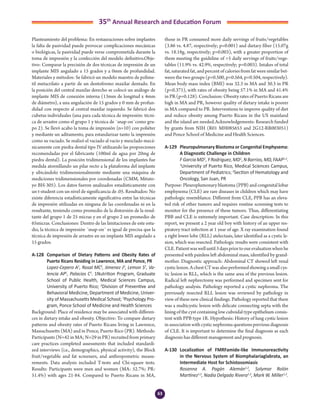 63
35th
Annual Research and Education Forum
Planteamiento del problema: En restauraciones sobre implantes
la falta de pasividad puede provocar complicaciones mecánicas
o biológicas, la pasividad puede verse comprometida durante la
toma de impresión y la confección del modelo definitivo.Obje-
tivo: Comparar la precisión de dos técnicas de impresión de un
implante MIS angulado a 15 grados y a 0mm de profundidad.
Materiales y métodos: Se fabricó un modelo maestro de polime-
til metacrilato a partir de un dentoformo maxilar dentado. En
la posición del central maxilar derecho se colocó un análogo de
implante MIS de conexión interna (13mm de longitud x 4mm
de diámetro), a una angulación de 15 grados y 0 mm de profun-
didad con respecto al central maxilar izquierdo. Se fabricó dos
cubetas individuales (una para cada técnica de impresión: técni-
ca de arrastre como el grupo 1 y técnica de ¨snap-on¨como gru-
po 2). Se llevó acabo la toma de impresión (n=10) con poliéter
y mediante un aditamento, para estandarizar tanto la impresión
como su vaciado. Se realizó el vaciado al vacío y mezclado mecá-
nicamente con piedra dental tipo IV utilizando las proporciones
recomendadas por el fabricante (100ml de agua por 20mg de
piedra dental). La posición tridimensional de los implantes fue
medida atornillando un pilar recto a la plataforma del implante
y ubicándolo tridimensionalmente mediante una máquina de
mediciones tridimensionales por coordenadas (CMM, Mituto-
yo BH-305). Los datos fueron analizados estadísticamente con
un t-student con un nivel de significancia de .05. Resultados: No
existe diferencia estadísticamente significativa entre las técnicas
de impresión utilizadas en ninguna de las coordenadas ni en la
resultante, teniendo como promedio de la distorsión de la resul-
tante del grupo 1 de 25 micras y en el grupo 2 un promedio de
65micras. Conclusiones: Dentro de las limitaciones de este estu-
dio, la técnica de impresión ¨snap-on¨ es igual de precisa que la
técnica de impresión de arrastre en un implante MIS angulado a
15 grados.
A-128	 Comparison of Dietary Patterns and Obesity Rates of
Puerto Ricans Residing in Lawrence, MA and Ponce, PR
	 Lopez-Cepero A1
, Rosal MC2
, Jimenez J3
, Lemon S2
, Va-
lencia AP1
, Palacios C1
. 1Nutrition Program, Graduate
School of Public Health, Medical Sciences Campus,
University of Puerto Rico; 2
Division of Preventive and
Behavioral Medicine, Department of Medicine, Univer-
sity of Massachusetts Medical School; 3
Psychology Pro-
gram, Ponce School of Medicine and Health Sciences
Background: Place of residence may be associated with differen-
ces in dietary intake and obesity. Objective: To compare dietary
patterns and obesity rates of Puerto Ricans living in Lawrence,
Massachusetts (MA) and in Ponce, Puerto Rico (PR). Methods:
Participants (N=42 in MA; N=29 in PR) recruited from primary
care practices completed assessments that included standardi-
zed interviews (i.e., demographics, physical activity), the Block
fruit/vegetable and fat screeners, and anthropometric measu-
rements. Data analysis included T-tests and Chi-square tests.
Results: Participants were men and women (MA: 52.7%; PR:
51.4%) with ages 21-84. Compared to Puerto Ricans in MA,
those in PR consumed more daily servings of fruits/vegetables
(3.86 vs. 4.87, respectively; p=0.001) and dietary fiber (15.07g
vs. 18.18g, respectively; p=0.003), with a greater proportion of
them meeting the guideline of >5 daily servings of fruits/vege-
tables (11.9% vs. 42.9%, respectively; p=0.003). Intakes of total
fat, saturated fat, and percent of calories from fat were similar bet-
ween the two groups (p=0.500, p=0.564, p=0.504, respectively).
Mean body mass index (BMI) was 32.3 in MA and 30.3 in PR
(p=0.371), with rates of obesity being 57.1% in MA and 41.4%
in PR (p=0.128). Conclusion: Obesity rates of Puerto Ricans are
high in MA and PR, however quality of dietary intake is poorer
in MA compared to PR. Interventions to improve quality of diet
and reduce obesity among Puerto Ricans in the US mainland
and the island are needed.Acknowledgements: Research funded
by grants from NIH (R01 MH085653 and 2G12-RR003051)
and Ponce School of Medicine and Health Sciences.
A-129	 Pleuropulmonary Blastoma or Congenital Emphysema:
A Diagnostic Challenge in Children
	 FGarciaMD1
,YRodriguez,MD1
,NBarrios,MD,FAAP1,2
.
1
University of Puerto Rico, Medical Sciences Campus,
Department of Pediatrics; 2
Section of Hematology and
Oncology, San Juan, PR
Purpose: Pleuroplumonary blastoma (PPB) and congenital lobar
emphysema (CLE) are rare diseases in children which may have
pathologic resemblance. Different from CLE, PPB has an eleva-
ted risk of other tumors and requires routine screening tests to
monitor for the presence of these tumors. Thus, differentiating
PBB and CLE is extremely important. Case description: In this
report, we present a 2 year old boy with history of an upper res-
piratory tract infection at 1 year of age. X ray examination found
a right lower lobe (RLL) atelectasis, later identified as a cystic le-
sion, which was resected. Pathologic results were consistent with
CLE.Patientwaswelluntil3dayspriortoourevaluationwhenhe
presented with painless left abdominal mass, identified by grand-
mother. Diagnostic approach: Abdominal CT showed left renal
cysticlesion.AchestCTwasalsoperformedshowingasmallcys-
tic lesion in RLL, which is the same area of the previous lesion.
Radical left nephrectomy was performed and specimen sent for
pathology analysis. Pathology reported a cystic nephroma. The
previously resected RLL lesion was reviewed by pathology in
view of these new clinical findings. Pathology reported that there
was a multicystic lesion with delicate connecting septa with the
lining of the cyst containing low cuboidal type epithelium consis-
tent with PPB type 1R. Hypothesis: History of lung cystic lesion
in association with cystic nephroma questions previous diagnosis
of CLE. It is important to determine the final diagnosis as each
diagnosis has different management and prognosis.
A-130	 Localization of FMRFamide-like Immunoreactivity
in the Nervous System of Biomphalariaglabrata, an
Intermediate Host for Schistosomiasis
	 Rosanna A. Pagán Alemán1,2
, Solymar Rolón
Martínez1,2
, Nadia Delgado Rivera1,2
, Mark W. Miller1,2
.
4-Abstracts Foro 2015.indd 63 3/24/2015 2:17:07 PM
 